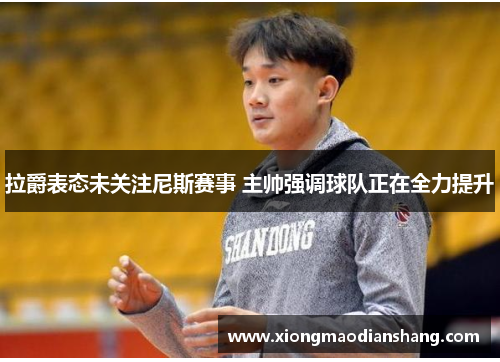 拉爵表态未关注尼斯赛事 主帅强调球队正在全力提升
