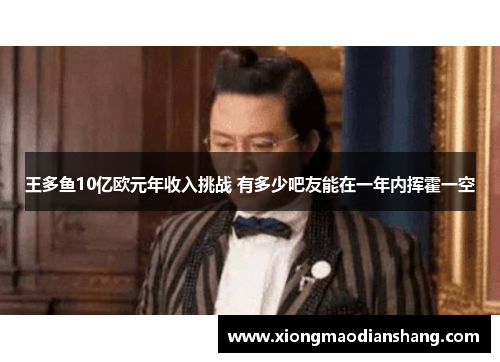 王多鱼10亿欧元年收入挑战 有多少吧友能在一年内挥霍一空