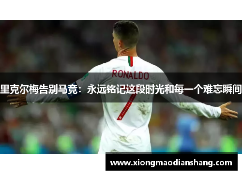 里克尔梅告别马竞：永远铭记这段时光和每一个难忘瞬间