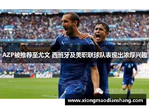 AZP被推荐至尤文 西班牙及美职联球队表现出浓厚兴趣