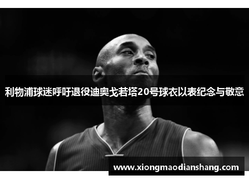 利物浦球迷呼吁退役迪奥戈若塔20号球衣以表纪念与敬意